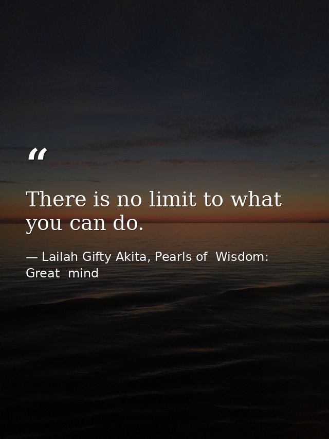 There is no limit to what you can do. — Lailah Gifty Akita, Pearls of  Wisdom: Great  mind