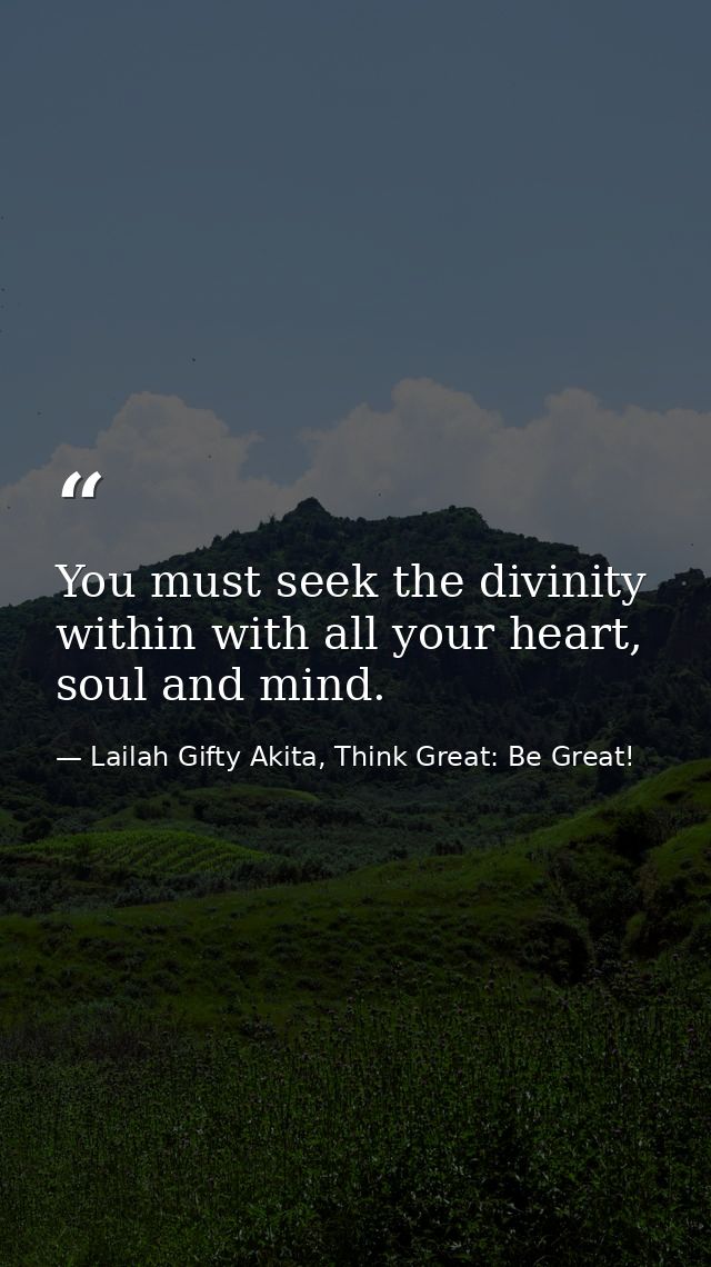 You must seek the divinity within with all your heart, soul and mind. — Lailah Gifty Akita, Think Great: Be Great!