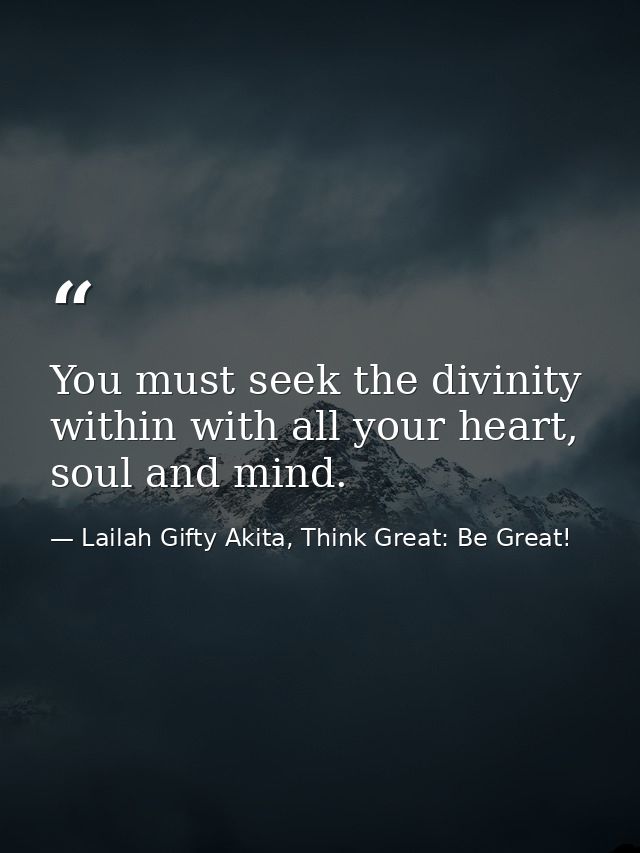 You must seek the divinity within with all your heart, soul and mind. — Lailah Gifty Akita, Think Great: Be Great!
