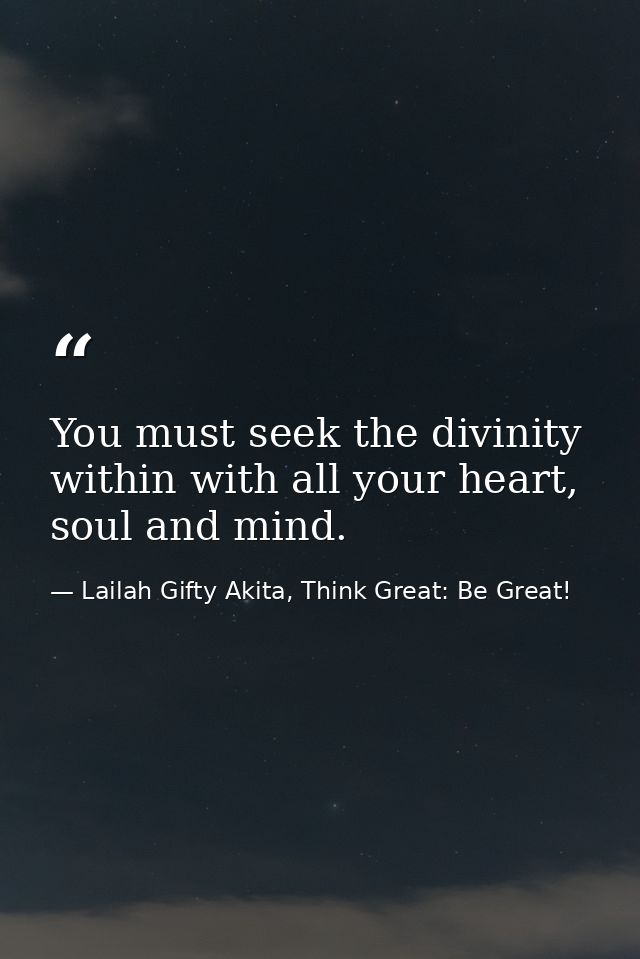 You must seek the divinity within with all your heart, soul and mind. — Lailah Gifty Akita, Think Great: Be Great!