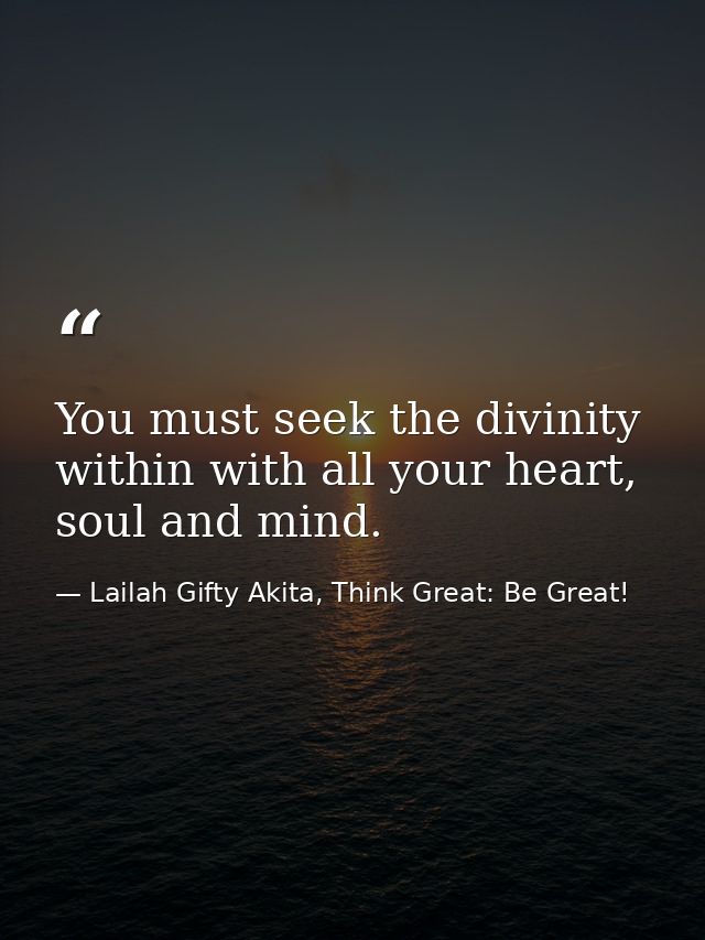 You must seek the divinity within with all your heart, soul and mind. — Lailah Gifty Akita, Think Great: Be Great!