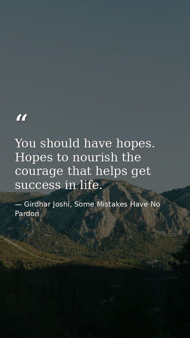 You should have hopes. Hopes to nourish the courage that helps get success in life. — Girdhar Joshi, Some Mistakes Have No Pardon