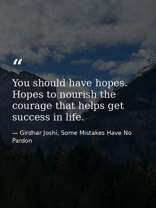 You should have hopes. Hopes to nourish the courage that helps get success in life. — Girdhar Joshi, Some Mistakes Have No Pardon