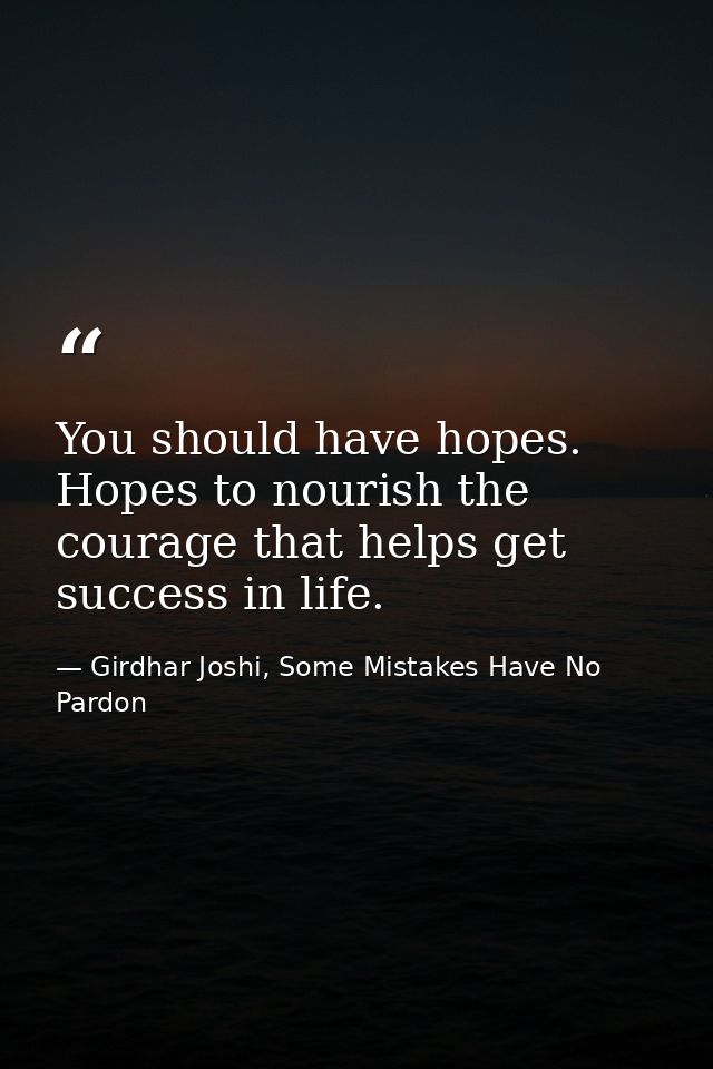 You should have hopes. Hopes to nourish the courage that helps get success in life. — Girdhar Joshi, Some Mistakes Have No Pardon
