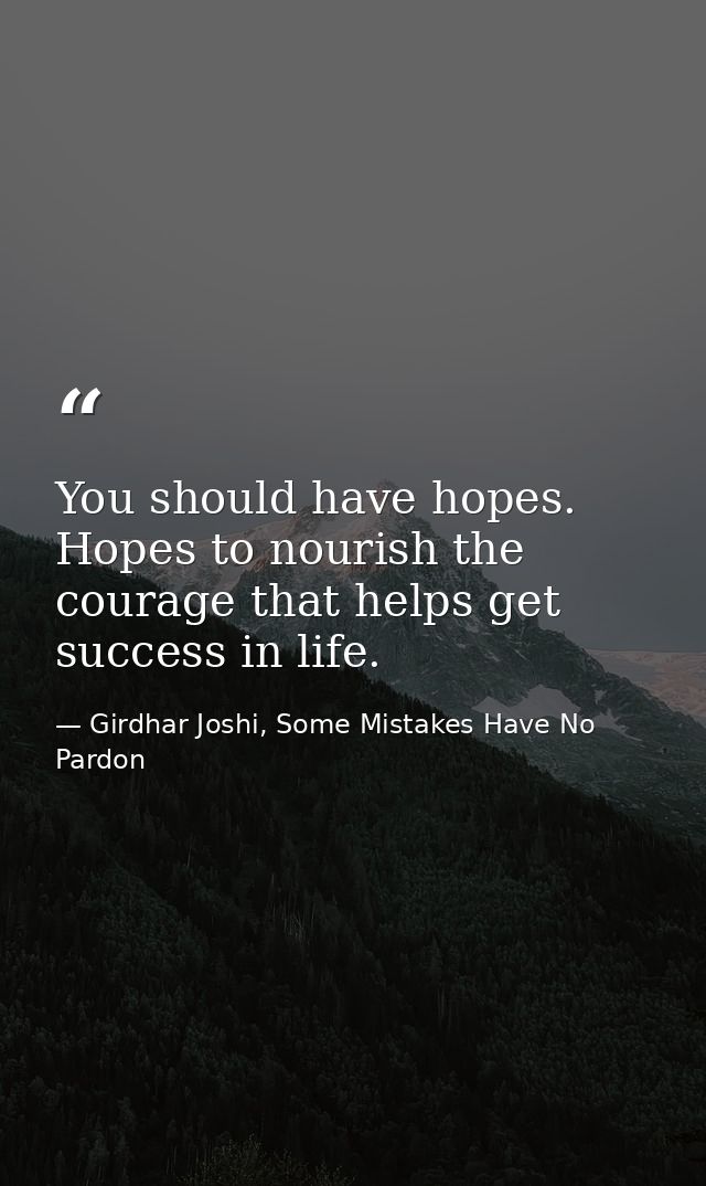 You should have hopes. Hopes to nourish the courage that helps get success in life. — Girdhar Joshi, Some Mistakes Have No Pardon