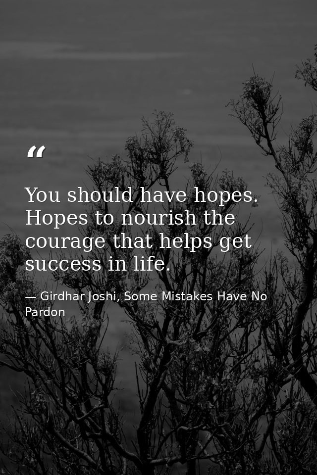 You should have hopes. Hopes to nourish the courage that helps get success in life. — Girdhar Joshi, Some Mistakes Have No Pardon