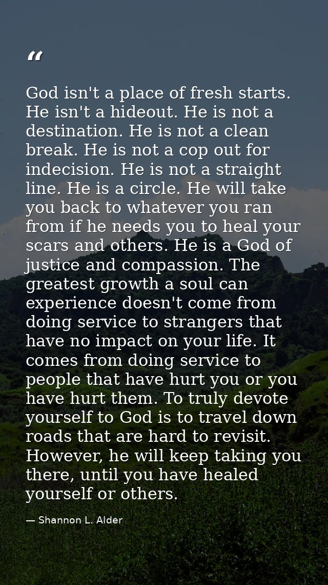 God isn't a place of fresh starts. He isn't a hideout. He is not a destination. He is not a clean break. He is not a cop — Shannon L. Alder
