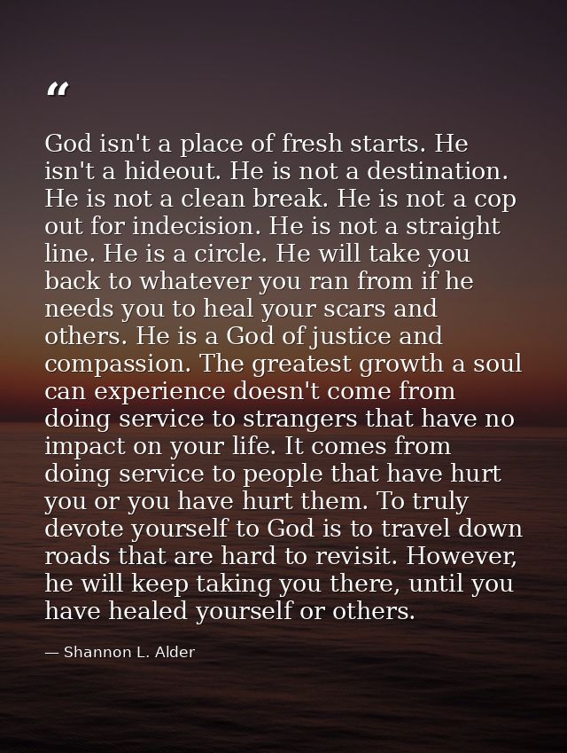 God isn't a place of fresh starts. He isn't a hideout. He is not a destination. He is not a clean break. He is not a cop — Shannon L. Alder