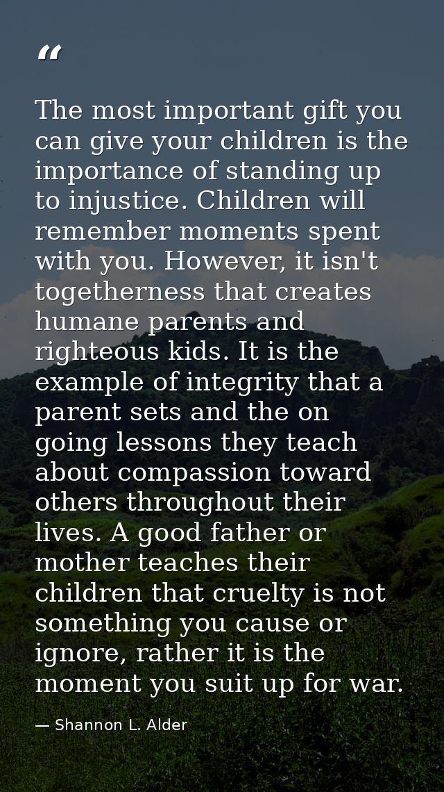 The most important gift you can give your children is the importance of standing up to injustice. Children will remember — Shannon L. Alder