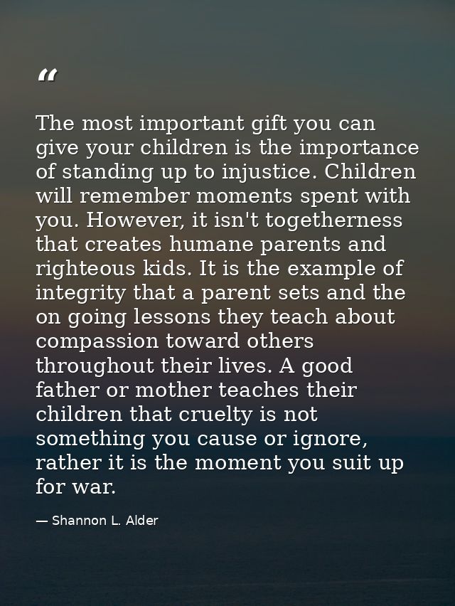 The most important gift you can give your children is the importance of standing up to injustice. Children will remember — Shannon L. Alder