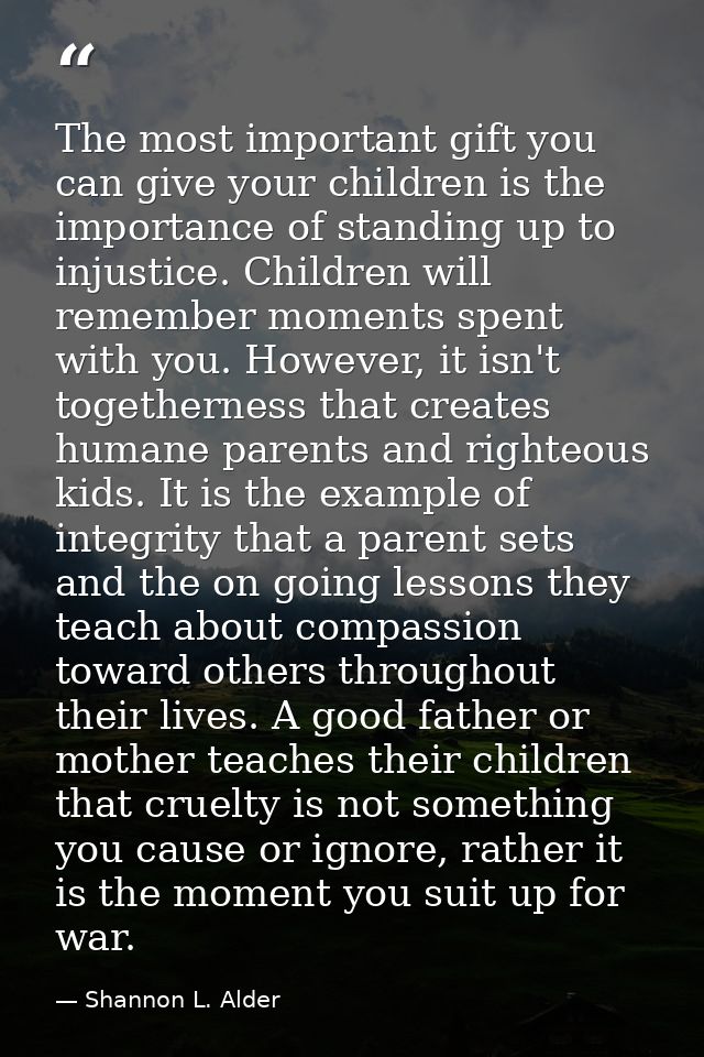 The most important gift you can give your children is the importance of standing up to injustice. Children will remember — Shannon L. Alder