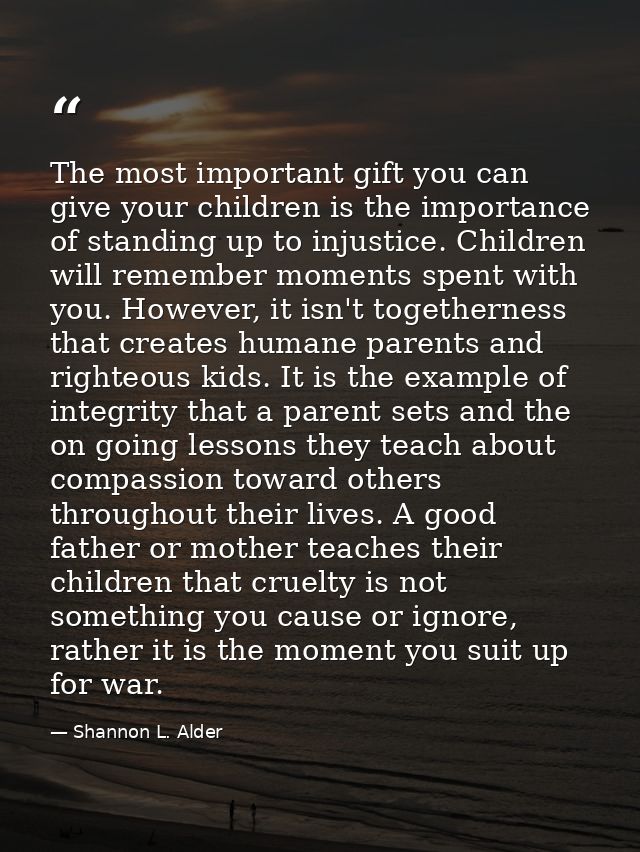 The most important gift you can give your children is the importance of standing up to injustice. Children will remember — Shannon L. Alder