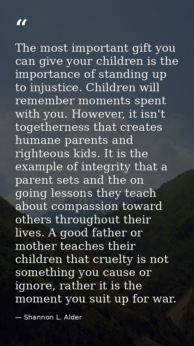 The most important gift you can give your children is the importance of standing up to injustice. Children will remember — Shannon L. Alder