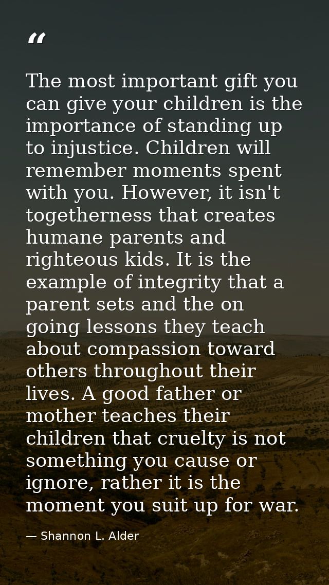 The most important gift you can give your children is the importance of standing up to injustice. Children will remember — Shannon L. Alder