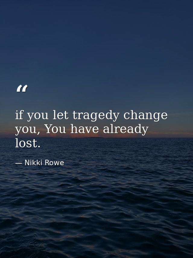 if you let tragedy change you, You have already lost. — Nikki Rowe
