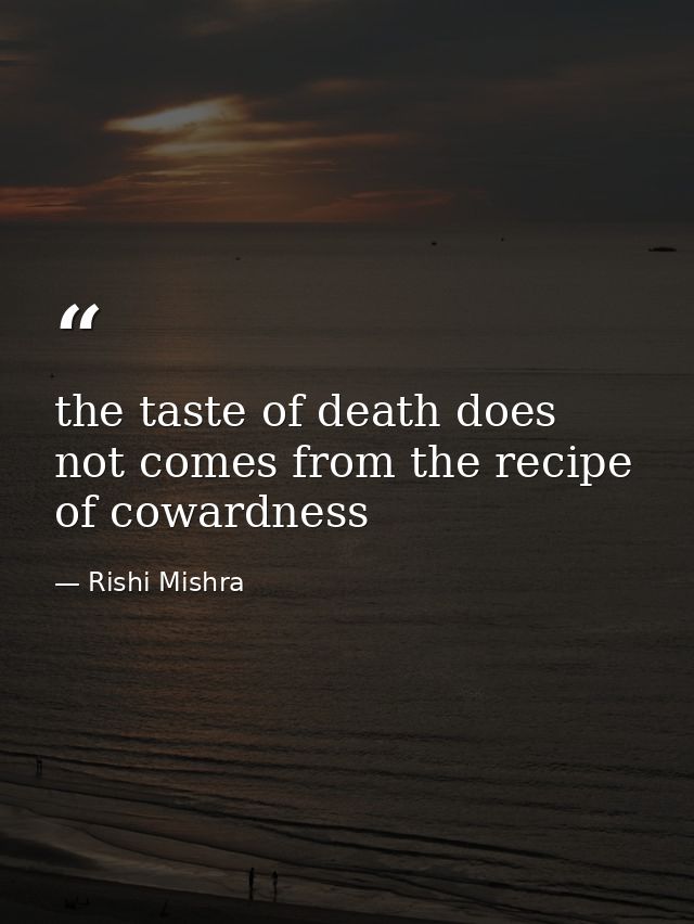 the taste of death does not comes from the recipe of cowardness — Rishi Mishra