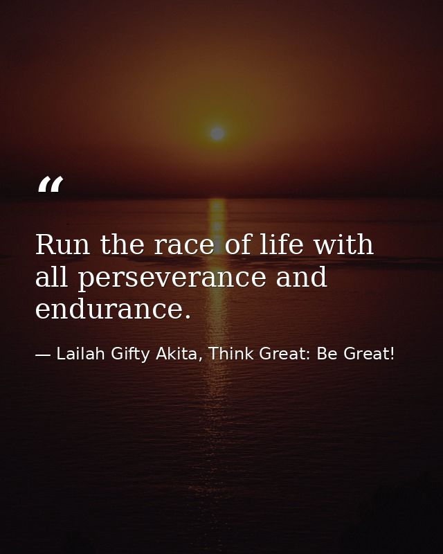 Run the race of life with all perseverance and endurance. — Lailah Gifty Akita, Think Great: Be Great!