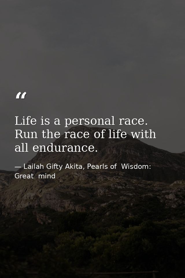 Life is a personal race. Run the race of life with all endurance. — Lailah Gifty Akita, Pearls of  Wisdom: Great  mind