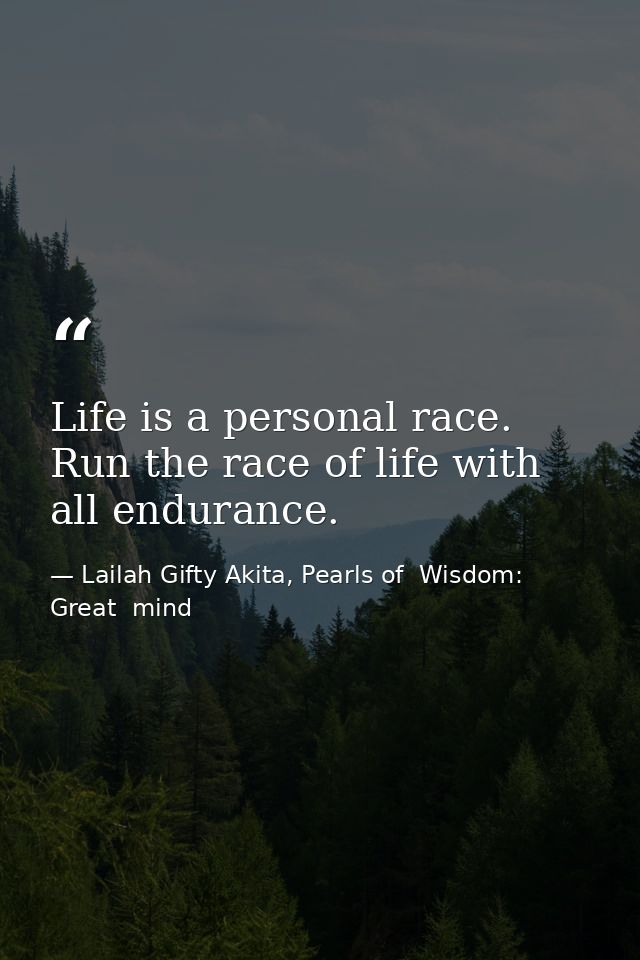 Life is a personal race. Run the race of life with all endurance. — Lailah Gifty Akita, Pearls of  Wisdom: Great  mind
