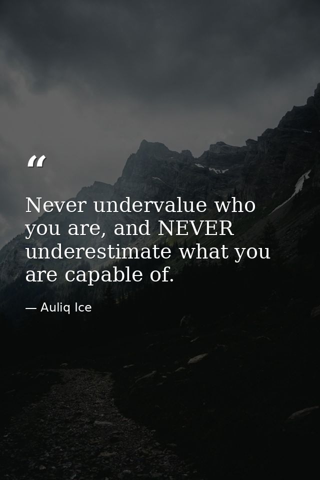 Never undervalue who you are, and NEVER underestimate what you are capable of. — Auliq Ice
