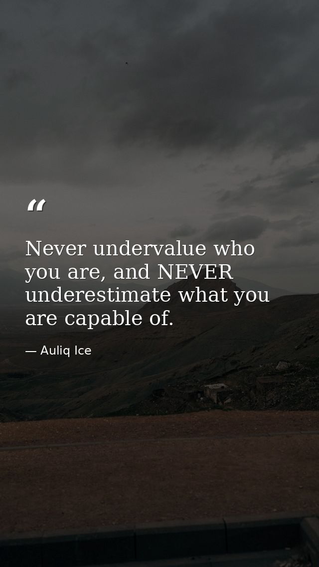 Never undervalue who you are, and NEVER underestimate what you are capable of. — Auliq Ice