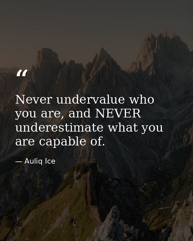 Never undervalue who you are, and NEVER underestimate what you are capable of. — Auliq Ice