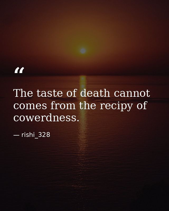 The taste of death cannot comes from the recipy of cowerdness. — rishi_328