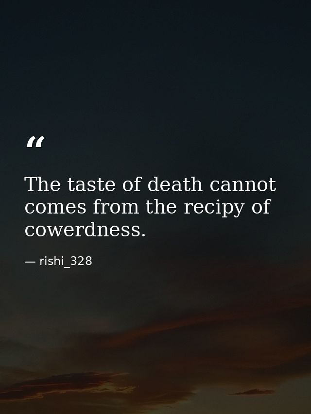 The taste of death cannot comes from the recipy of cowerdness. — rishi_328