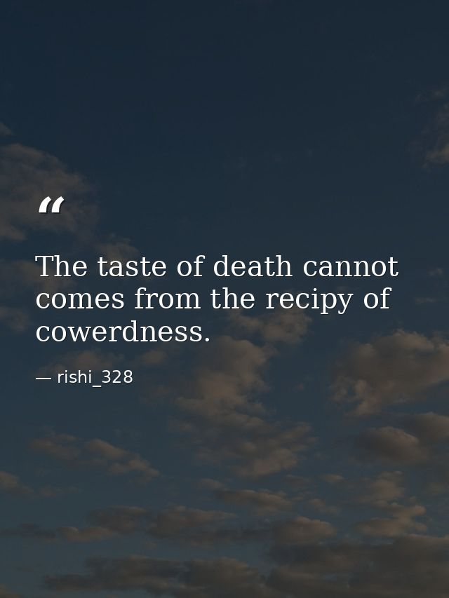 The taste of death cannot comes from the recipy of cowerdness. — rishi_328