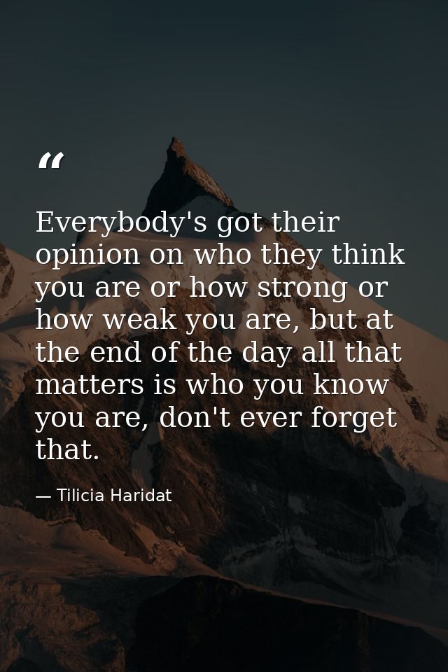 Everybody's got their opinion on who they think you are or how strong or how weak you are, but at the end of the day all — Tilicia Haridat