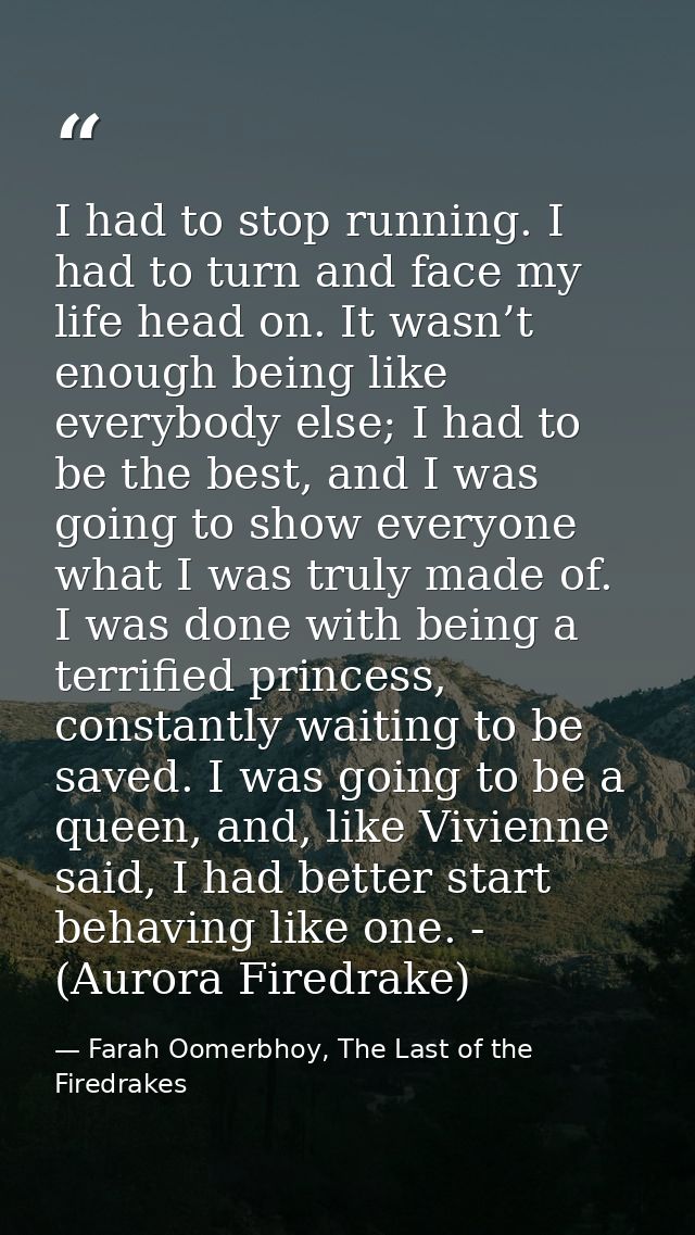 I had to stop running. I had to turn and face my life head on. It wasn’t enough being like everybody else; I had to be t — Farah Oomerbhoy, The Last of the Firedrakes