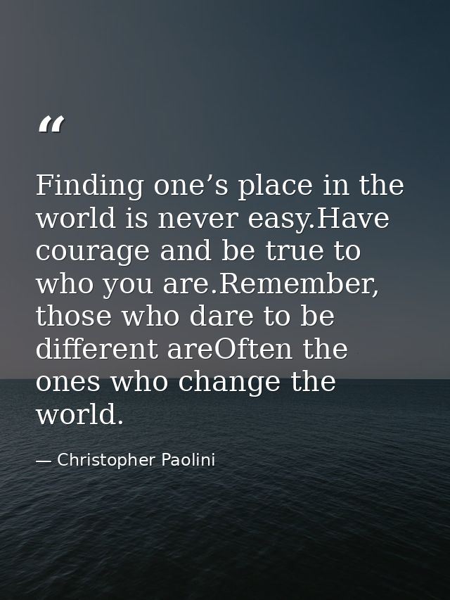 Finding one’s place in the world is never easy.Have courage and be true to who you are.Remember, those who dare to be di — Christopher Paolini