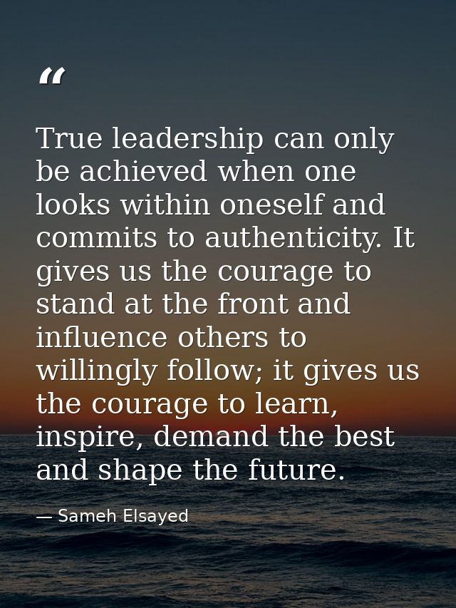 True leadership can only be achieved when one looks within oneself and commits to authenticity. It gives us the courage  — Sameh Elsayed