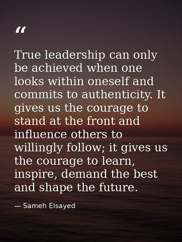 True leadership can only be achieved when one looks within oneself and commits to authenticity. It gives us the courage  — Sameh Elsayed
