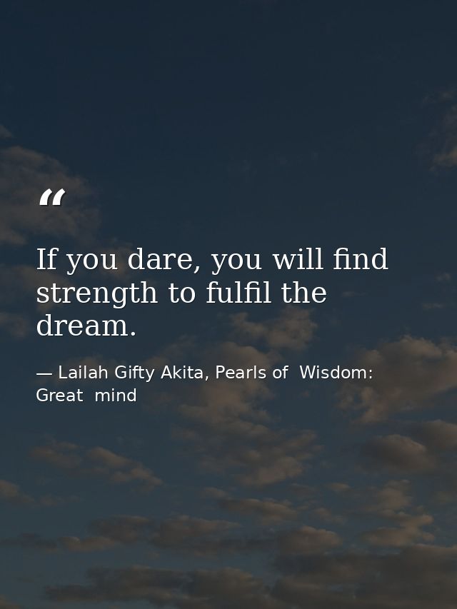 If you dare, you will find strength to fulfil the dream. — Lailah Gifty Akita, Pearls of  Wisdom: Great  mind