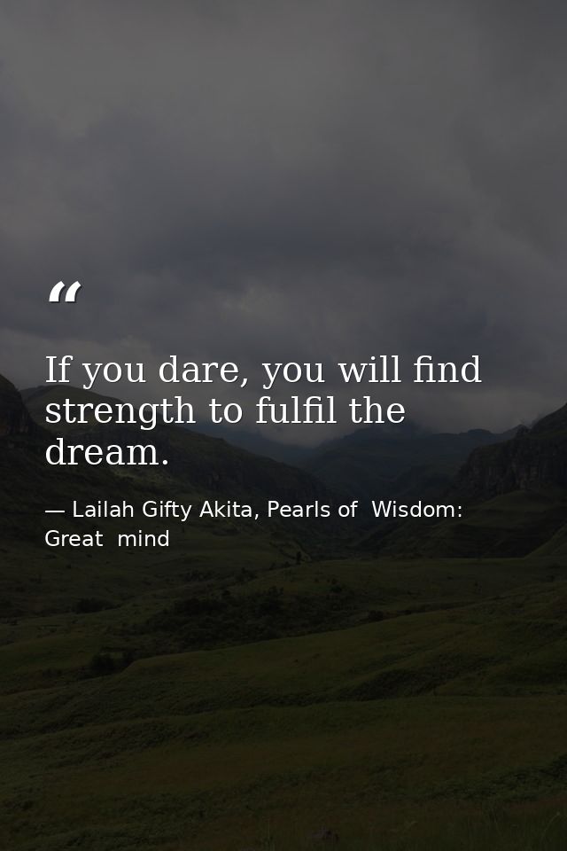 If you dare, you will find strength to fulfil the dream. — Lailah Gifty Akita, Pearls of  Wisdom: Great  mind