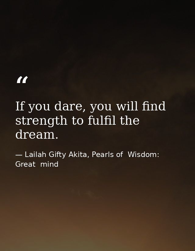 If you dare, you will find strength to fulfil the dream. — Lailah Gifty Akita, Pearls of  Wisdom: Great  mind