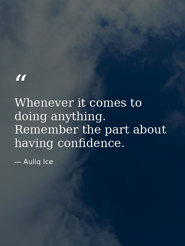 Whenever it comes to doing anything. Remember the part about having confidence. — Auliq Ice