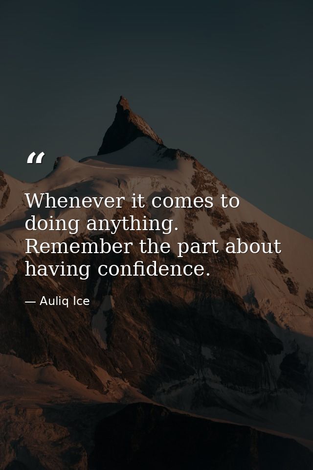 Whenever it comes to doing anything. Remember the part about having confidence. — Auliq Ice