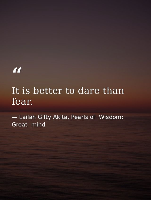 It is better to dare than fear. — Lailah Gifty Akita, Pearls of  Wisdom: Great  mind