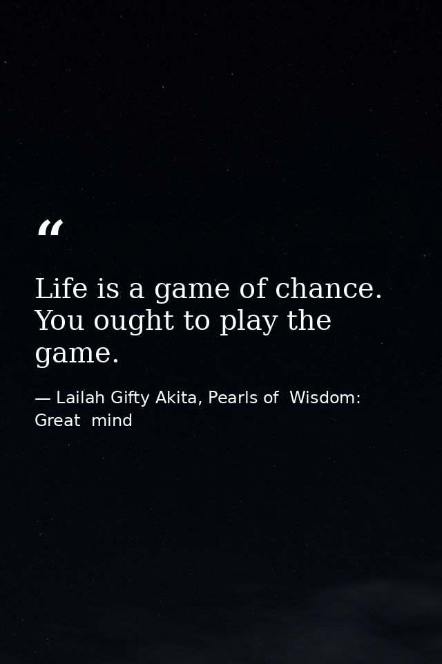 Life is a game of chance. You ought to play the game. — Lailah Gifty Akita, Pearls of  Wisdom: Great  mind