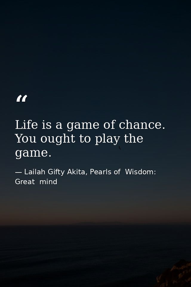 Life is a game of chance. You ought to play the game. — Lailah Gifty Akita, Pearls of  Wisdom: Great  mind