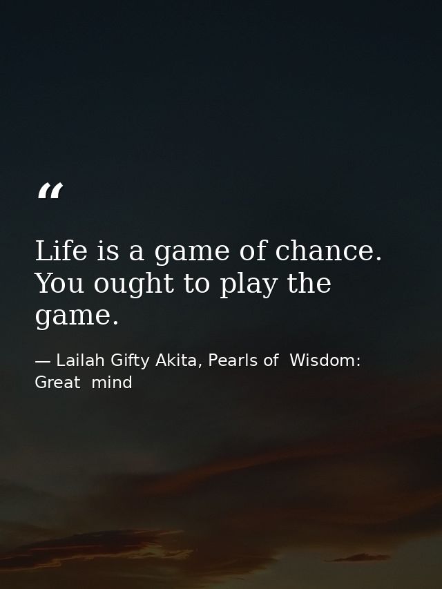 Life is a game of chance. You ought to play the game. — Lailah Gifty Akita, Pearls of  Wisdom: Great  mind