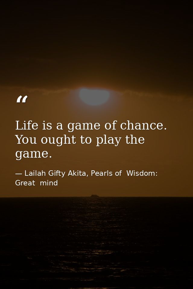 Life is a game of chance. You ought to play the game. — Lailah Gifty Akita, Pearls of  Wisdom: Great  mind