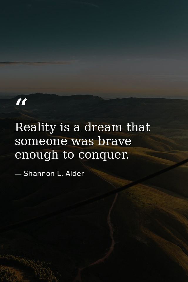 Reality is a dream that someone was brave enough to conquer. — Shannon L. Alder