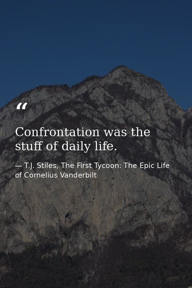 Confrontation was the stuff of daily life. — T.J. Stiles, The First Tycoon: The Epic Life of Cornelius Vanderbilt