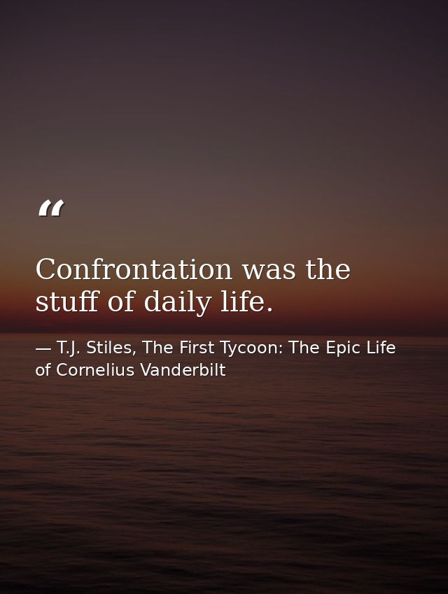 Confrontation was the stuff of daily life. — T.J. Stiles, The First Tycoon: The Epic Life of Cornelius Vanderbilt