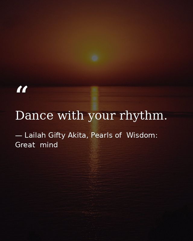 Dance with your rhythm. — Lailah Gifty Akita, Pearls of  Wisdom: Great  mind