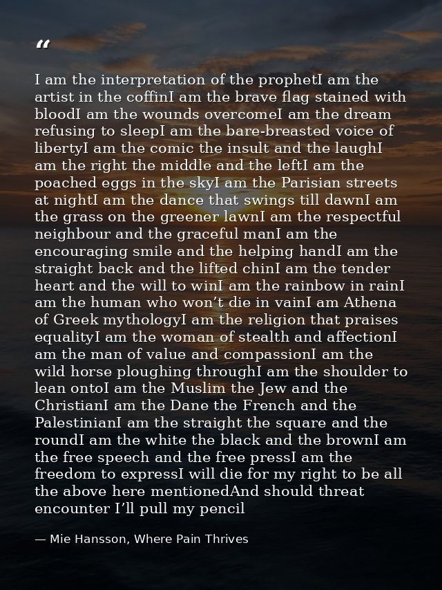 I am the interpretation of the prophetI am the artist in the coffinI am the brave flag stained with bloodI am the wounds — Mie Hansson, Where Pain Thrives