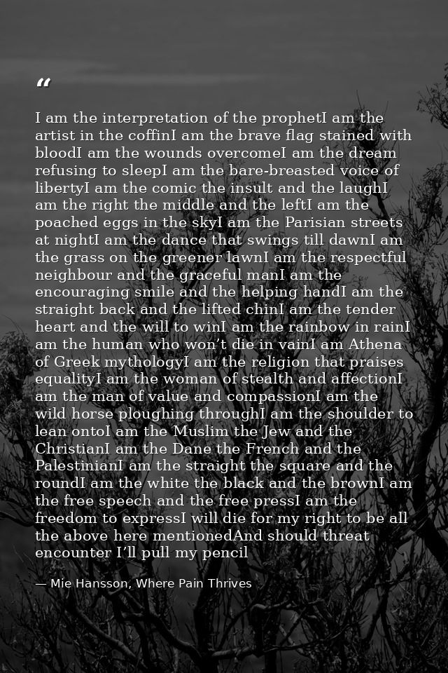 I am the interpretation of the prophetI am the artist in the coffinI am the brave flag stained with bloodI am the wounds — Mie Hansson, Where Pain Thrives